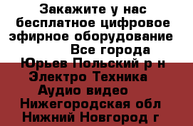 Закажите у нас бесплатное цифровое эфирное оборудование dvb-t2 - Все города, Юрьев-Польский р-н Электро-Техника » Аудио-видео   . Нижегородская обл.,Нижний Новгород г.